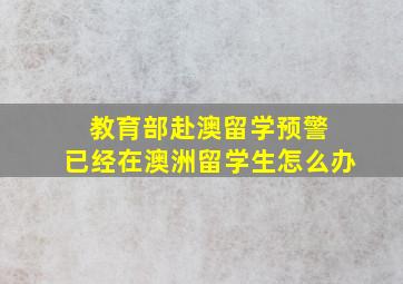 教育部赴澳留学预警 已经在澳洲留学生怎么办